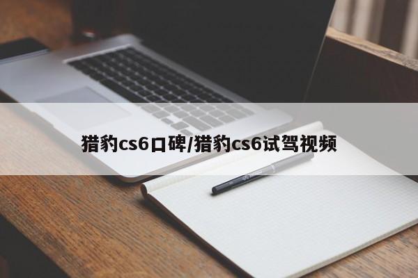 猎豹cs6口碑/猎豹cs6试驾视频