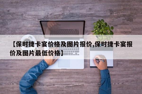 【保时捷卡宴价格及图片报价,保时捷卡宴报价及图片最低价格】