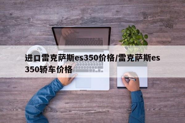 进口雷克萨斯es350价格/雷克萨斯es350轿车价格