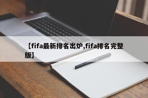 【fifa最新排名出炉,fifa排名完整版】