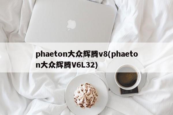 phaeton大众辉腾v8(phaeton大众辉腾V6L32)