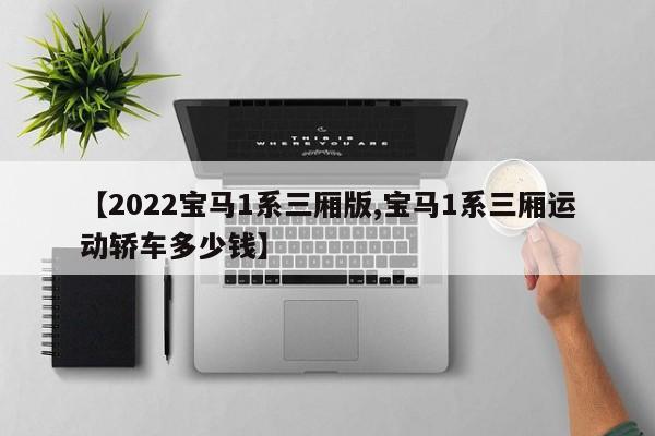 【2022宝马1系三厢版,宝马1系三厢运动轿车多少钱】