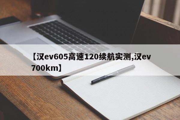 【汉ev605高速120续航实测,汉ev 700km】